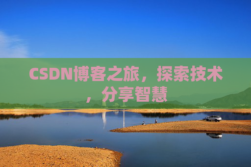 CSDN博客之旅,探索技术,分享智慧 CSDN博客之旅,探索技术,分享智慧